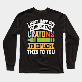 I Don't Have Enough Time Or Crayons to Explain This To You Long Sleeve T-Shirt